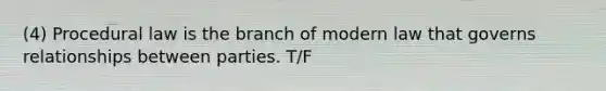 (4) Procedural law is the branch of modern law that governs relationships between parties. T/F