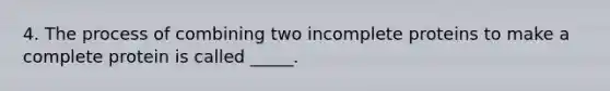 4. The process of combining two incomplete proteins to make a complete protein is called _____.
