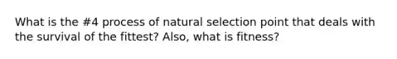 What is the #4 process of natural selection point that deals with the survival of the fittest? Also, what is fitness?