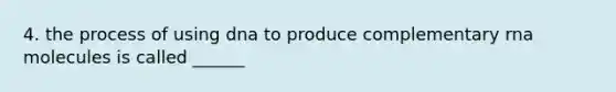 4. the process of using dna to produce complementary rna molecules is called ______