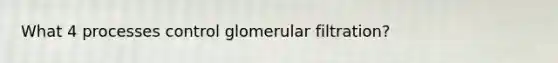 What 4 processes control glomerular filtration?