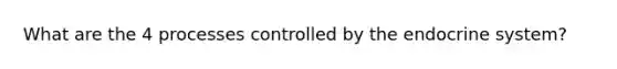 What are the 4 processes controlled by the endocrine system?