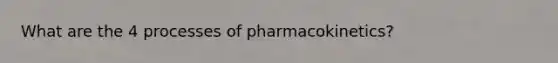 What are the 4 processes of pharmacokinetics?