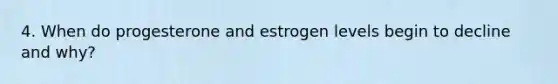 4. When do progesterone and estrogen levels begin to decline and why?