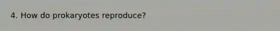 4. How do prokaryotes reproduce?