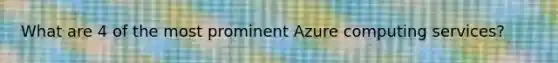 What are 4 of the most prominent Azure computing services?