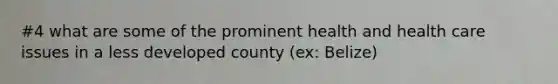 #4 what are some of the prominent health and health care issues in a less developed county (ex: Belize)