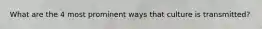 What are the 4 most prominent ways that culture is transmitted?