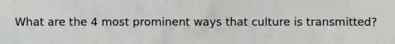 What are the 4 most prominent ways that culture is transmitted?