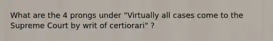 What are the 4 prongs under "Virtually all cases come to the Supreme Court by writ of certiorari" ?