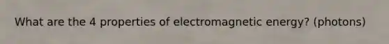 What are the 4 properties of electromagnetic energy? (photons)