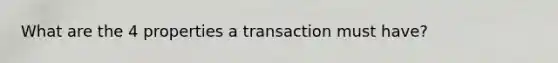 What are the 4 properties a transaction must have?