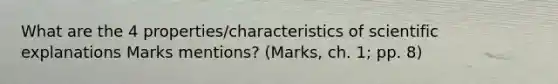 What are the 4 properties/characteristics of scientific explanations Marks mentions? (Marks, ch. 1; pp. 8)