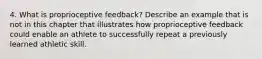 4. What is proprioceptive feedback? Describe an example that is not in this chapter that illustrates how proprioceptive feedback could enable an athlete to successfully repeat a previously learned athletic skill.