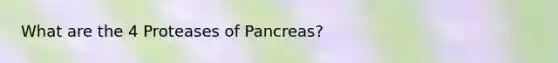 What are the 4 Proteases of Pancreas?