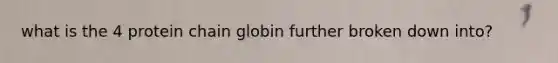 what is the 4 protein chain globin further broken down into?