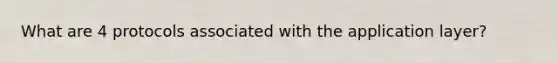What are 4 protocols associated with the application layer?