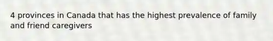 4 provinces in Canada that has the highest prevalence of family and friend caregivers