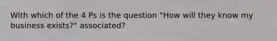 With which of the 4 Ps is the question "How will they know my business exists?" associated?