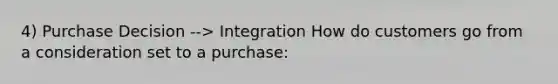 4) Purchase Decision --> Integration How do customers go from a consideration set to a purchase: