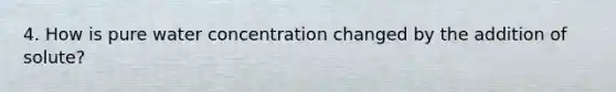 4. How is pure water concentration changed by the addition of solute?