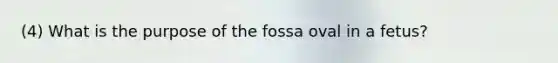 (4) What is the purpose of the fossa oval in a fetus?