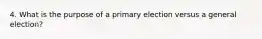 4. What is the purpose of a primary election versus a general election?