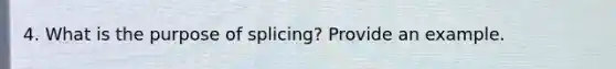 4. What is the purpose of splicing? Provide an example.