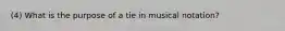 (4) What is the purpose of a tie in musical notation?