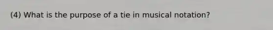 (4) What is the purpose of a tie in musical notation?