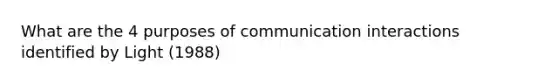 What are the 4 purposes of communication interactions identified by Light (1988)