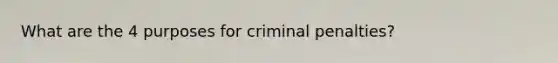 What are the 4 purposes for criminal penalties?