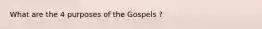 What are the 4 purposes of the Gospels ?