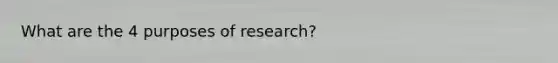 What are the 4 purposes of research?