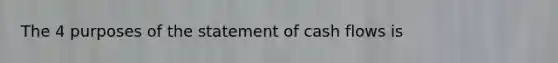 The 4 purposes of the statement of cash flows is