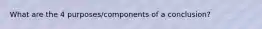 What are the 4 purposes/components of a conclusion?