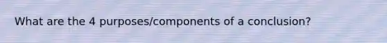 What are the 4 purposes/components of a conclusion?