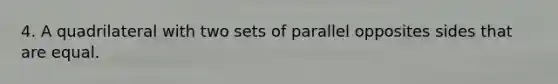 4. A quadrilateral with two sets of parallel opposites sides that are equal.