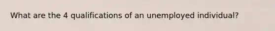 What are the 4 qualifications of an unemployed individual?