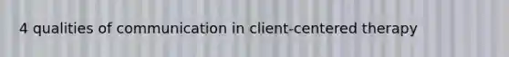 4 qualities of communication in client-centered therapy