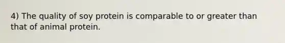 4) The quality of soy protein is comparable to or greater than that of animal protein.
