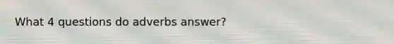 What 4 questions do adverbs answer?