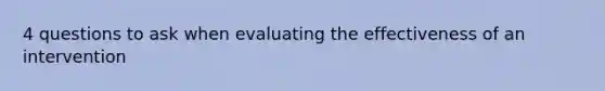 4 questions to ask when evaluating the effectiveness of an intervention