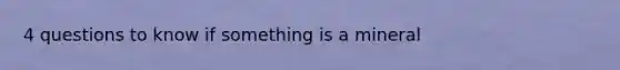 4 questions to know if something is a mineral