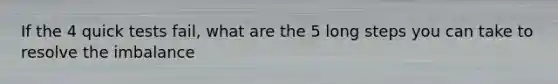 If the 4 quick tests fail, what are the 5 long steps you can take to resolve the imbalance