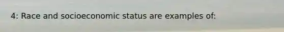 4: Race and socioeconomic status are examples of:
