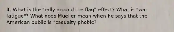 4. What is the "rally around the flag" effect? What is "war fatigue"? What does Mueller mean when he says that the American public is "casualty-phobic?