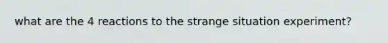 what are the 4 reactions to the strange situation experiment?