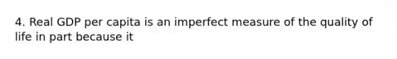 4. Real GDP per capita is an imperfect measure of the quality of life in part because it