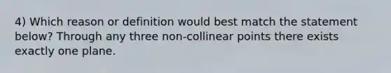 4) Which reason or definition would best match the statement below? Through any three non-collinear points there exists exactly one plane.